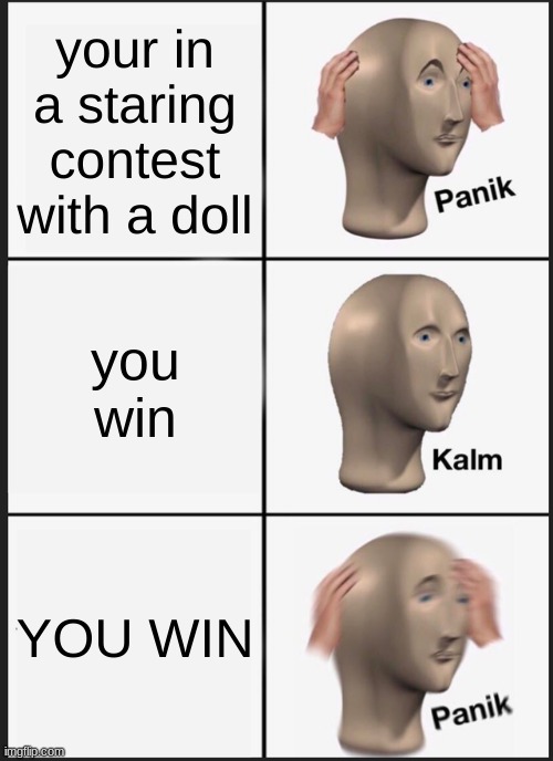 hellooo | your in a staring contest with a doll; you win; YOU WIN | image tagged in memes,panik kalm panik | made w/ Imgflip meme maker