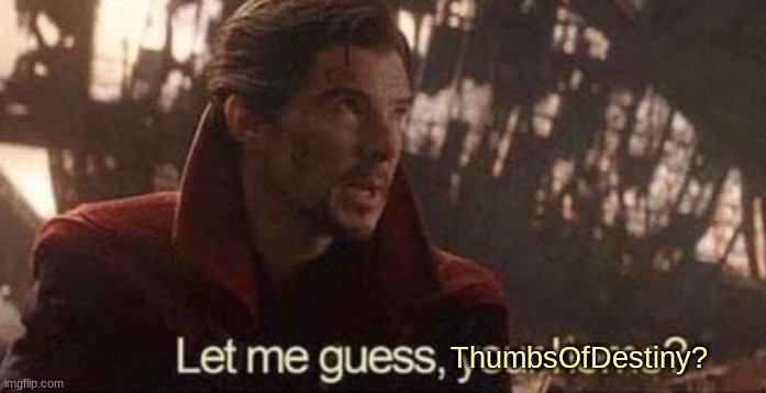 Let me guess, your home? | ThumbsOfDestiny? | image tagged in let me guess your home | made w/ Imgflip meme maker