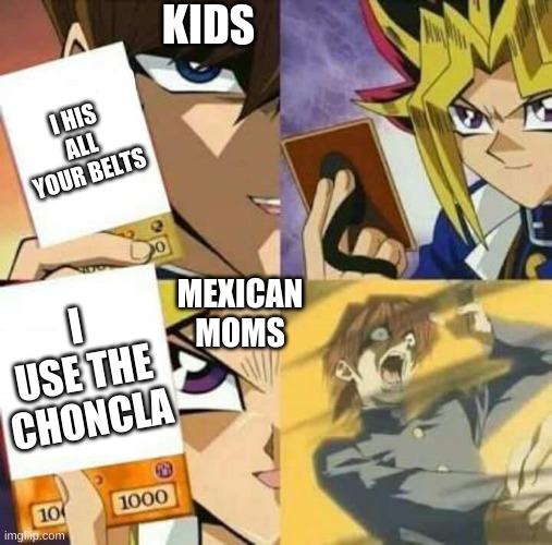 Yu Gi Oh | KIDS; I HIS ALL YOUR BELTS; MEXICAN MOMS; I USE THE CHONCLA | image tagged in yu gi oh | made w/ Imgflip meme maker