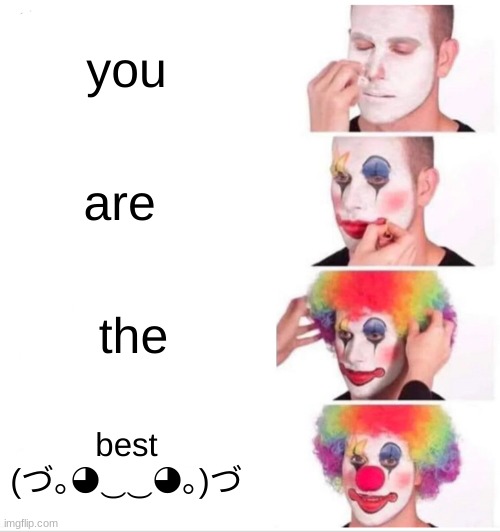 Clown Applying Makeup | you; are; the; best (づ｡◕‿‿◕｡)づ | image tagged in memes,clown applying makeup | made w/ Imgflip meme maker