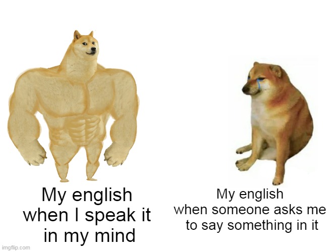 Buff Doge vs. Cheems | My english 
when I speak it 
in my mind; My english
when someone asks me
 to say something in it | image tagged in memes,buff doge vs cheems | made w/ Imgflip meme maker