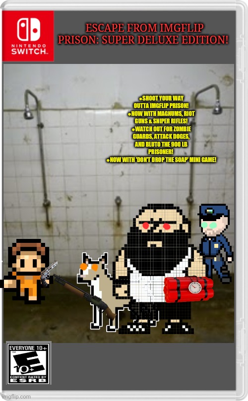 Best new switch game! | ESCAPE FROM IMGFLIP PRISON: SUPER DELUXE EDITION! ●SHOOT YOUR WAY OUTTA IMGFLIP PRISON!
●NOW WITH MAGNUMS, RIOT GUNS & SNIPER RIFLES!
●WATCH OUT FOR ZOMBIE GUARDS, ATTACK DOGES, AND BLUTO THE 900 LB PRISONER! 
●NOW WITH 'DON'T DROP THE SOAP' MINI GAME! | image tagged in imgflip,prison,fake,nintendo switch,video game | made w/ Imgflip meme maker
