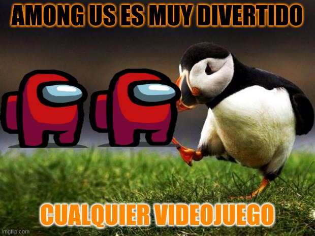 imposter is sus | AMONG US ES MUY DIVERTIDO; CUALQUIER VIDEOJUEGO | image tagged in memes,unpopular opinion puffin | made w/ Imgflip meme maker