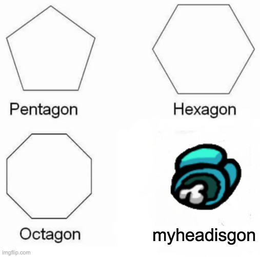 Among us | myheadisgon | image tagged in memes,pentagon hexagon octagon | made w/ Imgflip meme maker