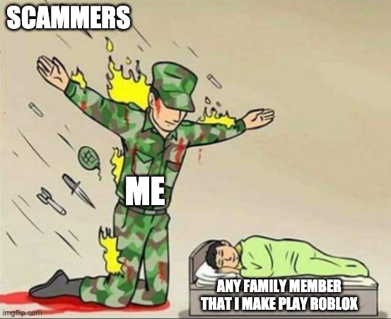 Soldier protecting sleeping child | SCAMMERS; ME; ANY FAMILY MEMBER THAT I MAKE PLAY ROBLOX | image tagged in soldier protecting sleeping child | made w/ Imgflip meme maker