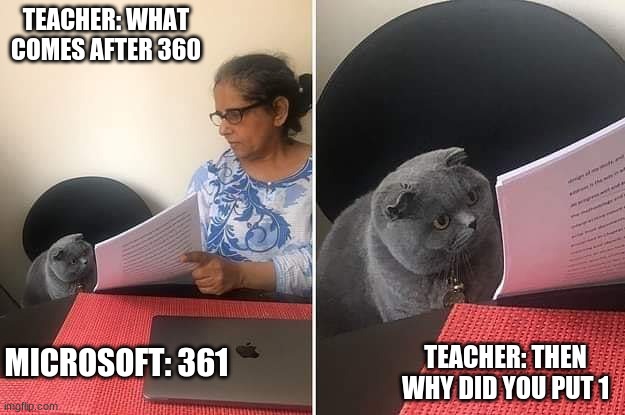 Really 'soft | TEACHER: WHAT COMES AFTER 360; TEACHER: THEN WHY DID YOU PUT 1; MICROSOFT: 361 | image tagged in woman showing paper to cat | made w/ Imgflip meme maker