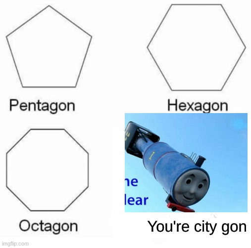 fuk | You're city gon | image tagged in memes,pentagon hexagon octagon | made w/ Imgflip meme maker