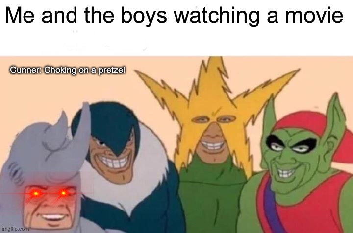Me And The Boys | Me and the boys watching a movie; Gunner: Choking on a pretzel | image tagged in memes,me and the boys | made w/ Imgflip meme maker