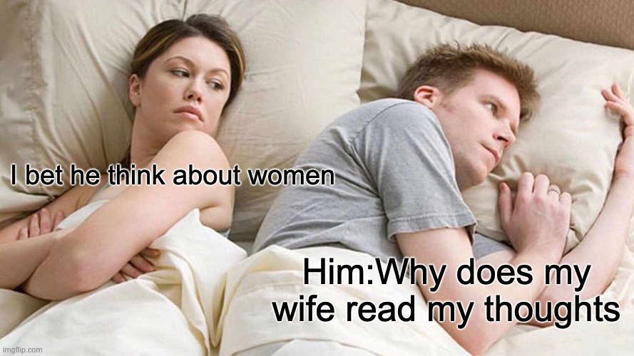 he is | I bet he think about women; Him:Why does my wife read my thoughts | image tagged in memes,i bet he's thinking about other women | made w/ Imgflip meme maker