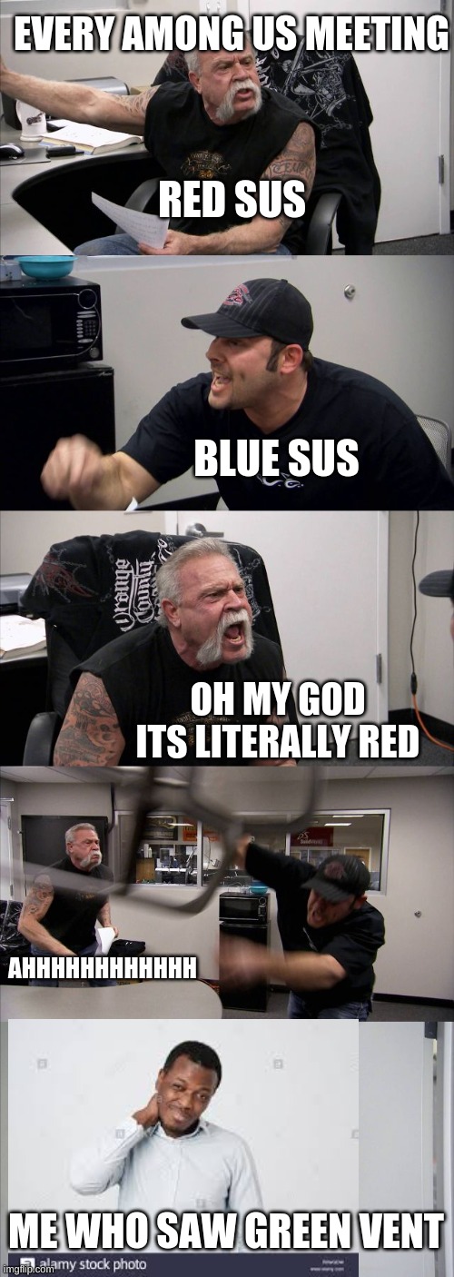 American Chopper Argument Meme | EVERY AMONG US MEETING; RED SUS; BLUE SUS; OH MY GOD ITS LITERALLY RED; AHHHHHHHHHHHH; ME WHO SAW GREEN VENT | image tagged in memes,american chopper argument | made w/ Imgflip meme maker