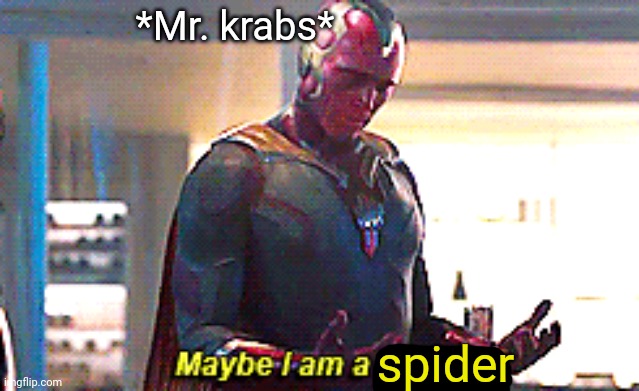 Maybe I am a monster | *Mr. krabs* spider | image tagged in maybe i am a monster | made w/ Imgflip meme maker