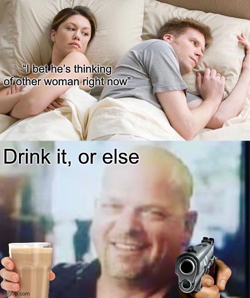 Come on, just take one little sip | “I bet he’s thinking of other woman right now”; Drink it, or else | image tagged in memes,i bet he's thinking about other women,funny,upvote if you agree | made w/ Imgflip meme maker