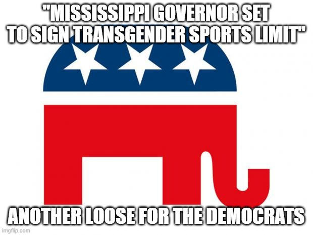 Their ideas are starting to fade | "MISSISSIPPI GOVERNOR SET TO SIGN TRANSGENDER SPORTS LIMIT"; ANOTHER LOOSE FOR THE DEMOCRATS | image tagged in republican,transgender | made w/ Imgflip meme maker