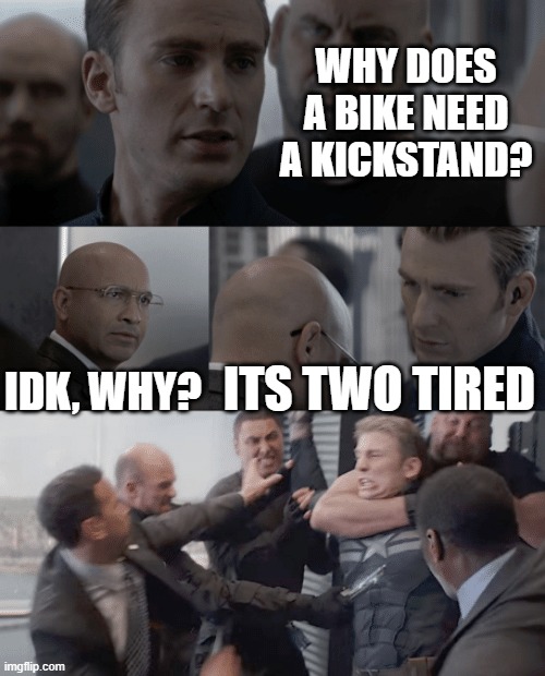 dad joke mk2 | WHY DOES A BIKE NEED A KICKSTAND? IDK, WHY? ITS TWO TIRED | image tagged in captain america elevator | made w/ Imgflip meme maker