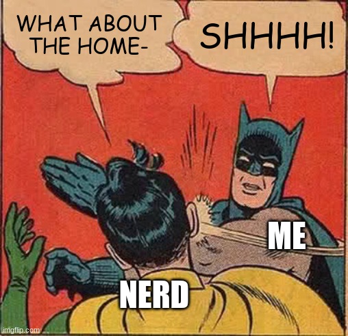 shhhhhh | WHAT ABOUT THE HOME-; SHHHH! ME; NERD | image tagged in memes,batman slapping robin | made w/ Imgflip meme maker