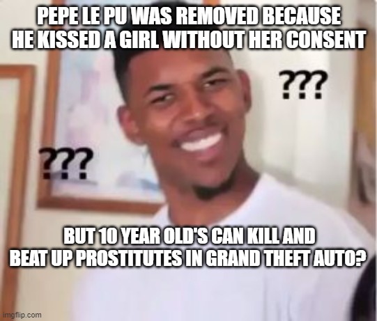 Makes no sense! |  PEPE LE PU WAS REMOVED BECAUSE HE KISSED A GIRL WITHOUT HER CONSENT; BUT 10 YEAR OLD'S CAN KILL AND BEAT UP PROSTITUTES IN GRAND THEFT AUTO? | image tagged in nick young,grand theft auto,pepe le pew,prostitute,political correctness | made w/ Imgflip meme maker