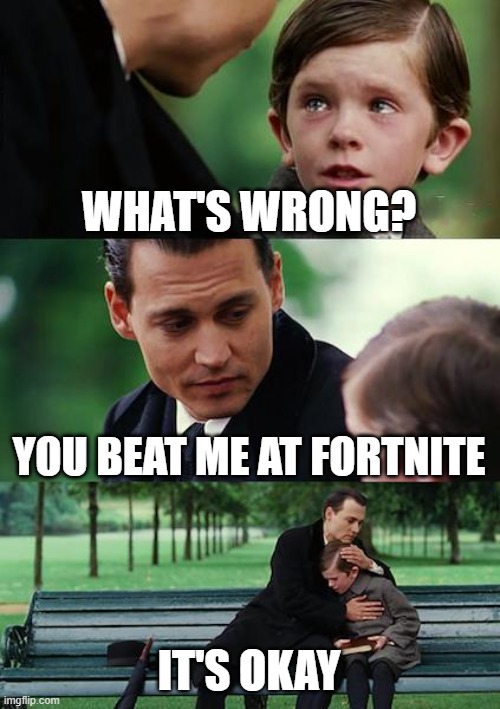 Finding Neverland Meme | WHAT'S WRONG? YOU BEAT ME AT FORTNITE; IT'S OKAY | image tagged in memes,finding neverland | made w/ Imgflip meme maker