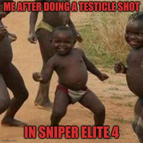 Sniper Elite Meme | ME AFTER DOING A TESTICLE SHOT; IN SNIPER ELITE 4 | image tagged in memes,third world success kid | made w/ Imgflip meme maker
