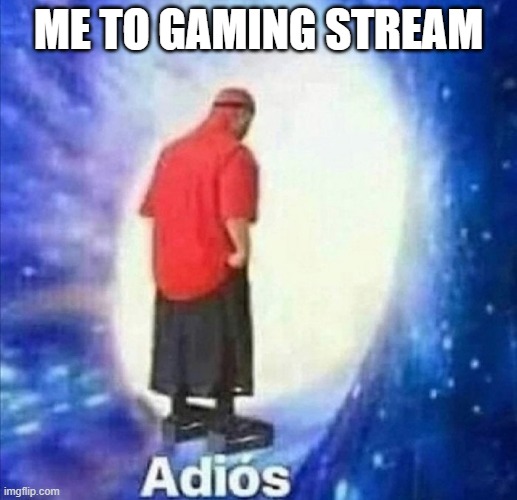 I am not there anymore | ME TO GAMING STREAM | image tagged in adios,gaming | made w/ Imgflip meme maker