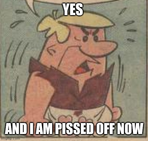 YES AND I AM PISSED OFF NOW | made w/ Imgflip meme maker