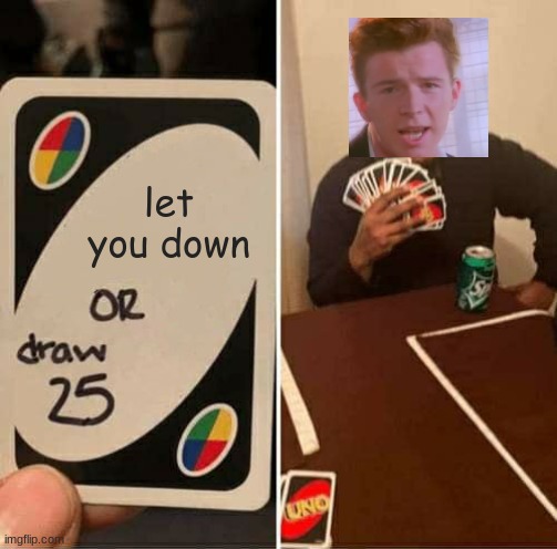 rick's always there for us | let you down | image tagged in memes,uno draw 25 cards,rick astley | made w/ Imgflip meme maker