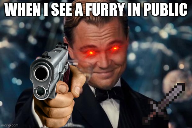furrys ugh | WHEN I SEE A FURRY IN PUBLIC | image tagged in memes,leonardo dicaprio cheers | made w/ Imgflip meme maker