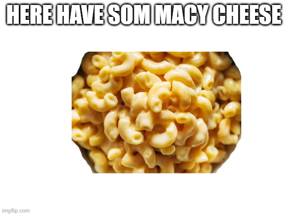 macy t=cheese neW trend? | HERE HAVE SOM MACY CHEESE | image tagged in memes,trends,cheese | made w/ Imgflip meme maker