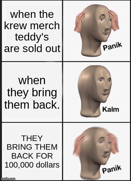 Panik Kalm Panik | when the krew merch teddy's are sold out; when they bring them back. THEY BRING THEM BACK FOR 100,000 dollars | image tagged in memes,panik kalm panik | made w/ Imgflip meme maker