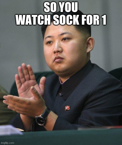 Kim Jong Un | SO YOU WATCH SOCK FOR 1 | image tagged in kim jong un | made w/ Imgflip meme maker