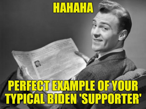 50's newspaper | HAHAHA PERFECT EXAMPLE OF YOUR TYPICAL BIDEN 'SUPPORTER' | image tagged in 50's newspaper | made w/ Imgflip meme maker