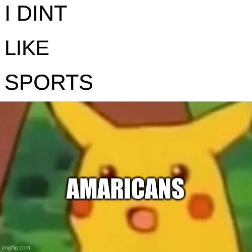 Surprised Pikachu | I DINT; LIKE; SPORTS; AMARICANS | image tagged in memes,surprised pikachu | made w/ Imgflip meme maker
