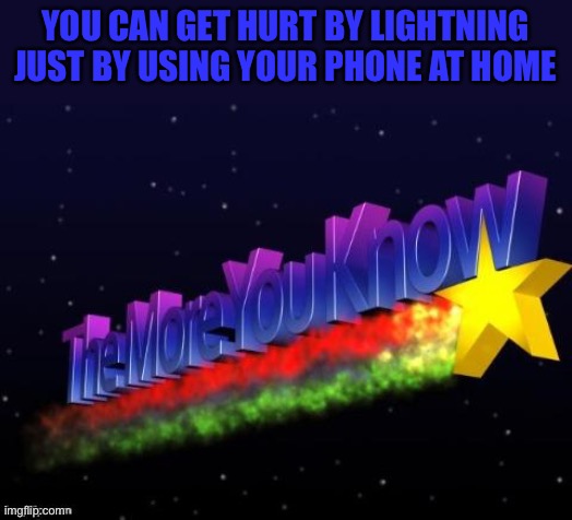 U can search it up | YOU CAN GET HURT BY LIGHTNING JUST BY USING YOUR PHONE AT HOME | image tagged in the more you know | made w/ Imgflip meme maker