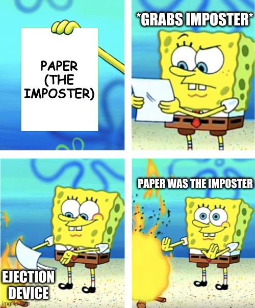 How To Eject Paper In Among Us | *GRABS IMPOSTER*; PAPER (THE IMPOSTER); PAPER WAS THE IMPOSTER; EJECTION DEVICE | image tagged in spongebob burning paper | made w/ Imgflip meme maker