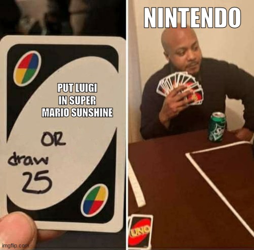 UNO Draw 25 Cards | NINTENDO; PUT LUIGI IN SUPER MARIO SUNSHINE | image tagged in memes,uno draw 25 cards | made w/ Imgflip meme maker