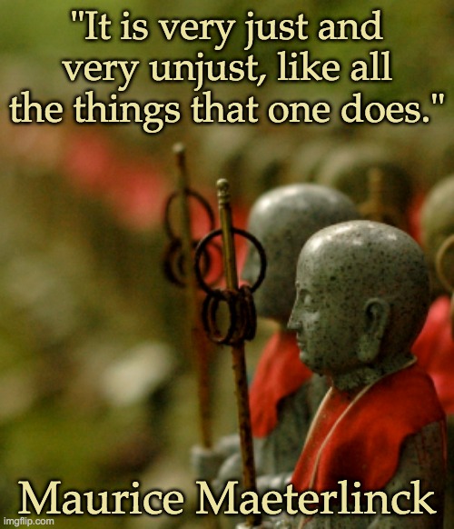 This one comes to mind often | "It is very just and very unjust, like all the things that one does."; Maurice Maeterlinck | image tagged in justice,quote,old,injustice | made w/ Imgflip meme maker