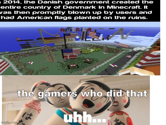WTH! | the gamers who did that; uhh... | image tagged in minecraft,as the gods will,denmark,video games,gaming | made w/ Imgflip meme maker