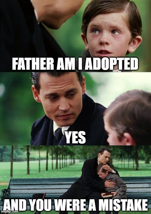 Finding Neverland Meme | FATHER AM I ADOPTED; YES; AND YOU WERE A MISTAKE | image tagged in memes,finding neverland | made w/ Imgflip meme maker