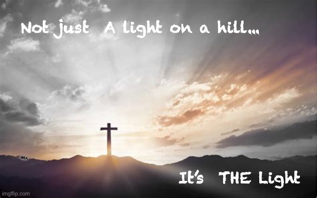 THE Light  ~     neverwoke | Not just  A light on a hill... MRA; It’s  THE Light | image tagged in cross,jesus,christian,the way,the truth,the life | made w/ Imgflip meme maker