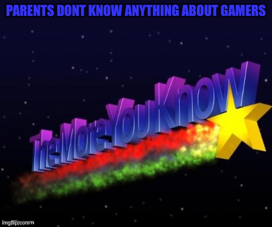 the more you know | PARENTS DONT KNOW ANYTHING ABOUT GAMERS | image tagged in the more you know | made w/ Imgflip meme maker