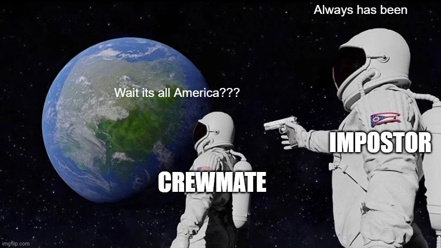 Always Has Been | Always has been; Wait its all America??? IMPOSTOR; CREWMATE | image tagged in memes,always has been | made w/ Imgflip meme maker