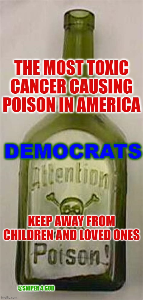 POISON | THE MOST TOXIC CANCER CAUSING POISON IN AMERICA; DEMOCRATS; KEEP AWAY FROM CHILDREN AND LOVED ONES; @SNIPER 4 GOD | image tagged in democrats | made w/ Imgflip meme maker