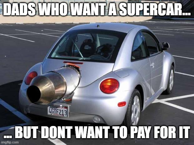 fast car | DADS WHO WANT A SUPERCAR... ... BUT DONT WANT TO PAY FOR IT | image tagged in fast car | made w/ Imgflip meme maker