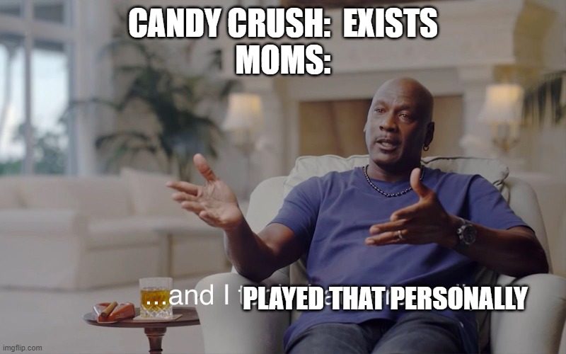 and I took that personally | CANDY CRUSH:  EXISTS
MOMS:; PLAYED THAT PERSONALLY | image tagged in and i took that personally | made w/ Imgflip meme maker