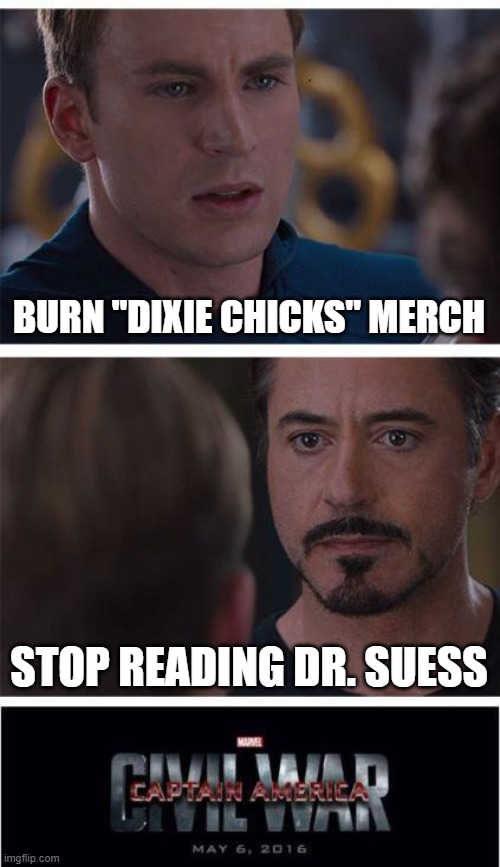 cancel wars | BURN "DIXIE CHICKS" MERCH; STOP READING DR. SUESS | image tagged in memes,marvel civil war 1 | made w/ Imgflip meme maker