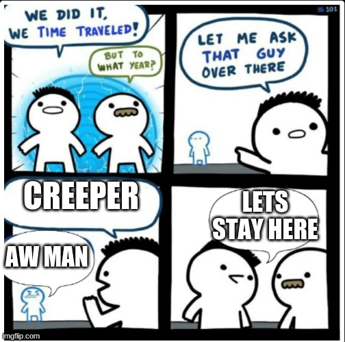 Man? Aw creeper! | CREEPER; LETS STAY HERE; AW MAN | image tagged in time travel | made w/ Imgflip meme maker