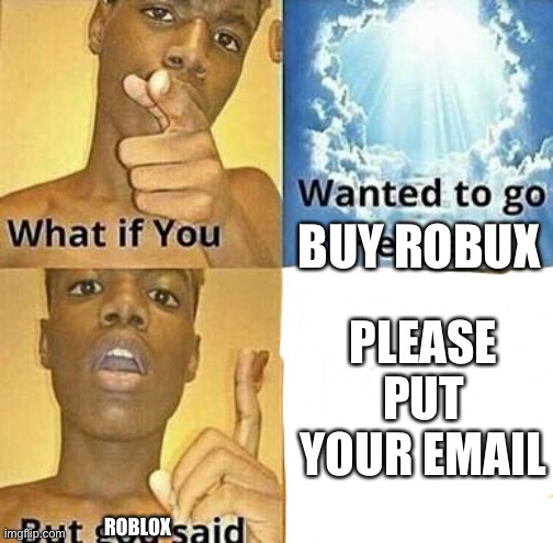 What if you wanted to go to Heaven | BUY ROBUX; PLEASE PUT YOUR EMAIL; ROBLOX | image tagged in what if you wanted to go to heaven | made w/ Imgflip meme maker