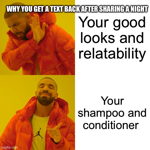 Her being impressed by you, meh. Her being impressed by her hair after using your stuff, golden | WHY YOU GET A TEXT BACK AFTER SHARING A NIGHT; Your good looks and relatability; Your shampoo and conditioner | image tagged in memes,drake hotline bling | made w/ Imgflip meme maker