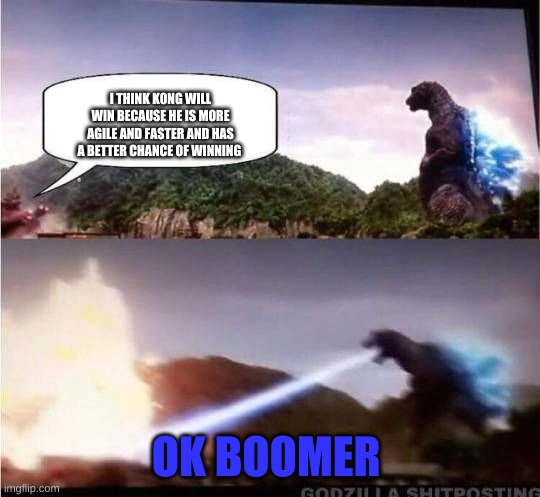 Godzilla Hates X | I THINK KONG WILL WIN BECAUSE HE IS MORE AGILE AND FASTER AND HAS A BETTER CHANCE OF WINNING; OK BOOMER | image tagged in godzilla hates x | made w/ Imgflip meme maker
