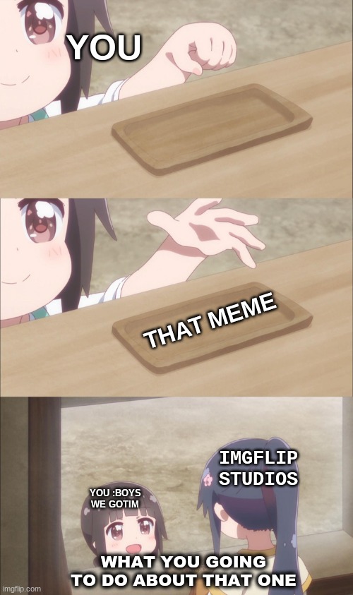 THAT MEME YOU :BOYS WE GOTIM IMGFLIP STUDIOS WHAT YOU GOING TO DO ABOUT THAT ONE YOU | image tagged in yuu buys a cookie | made w/ Imgflip meme maker