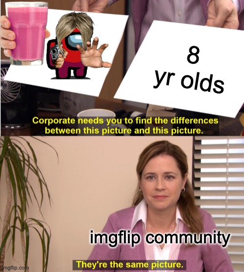 They're The Same Picture Meme | 8 yr olds; imgflip community | image tagged in memes,they're the same picture | made w/ Imgflip meme maker